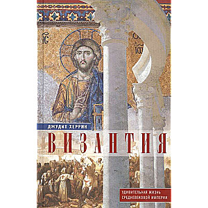 Byzantium. The Amazing Life of a Medieval Empire