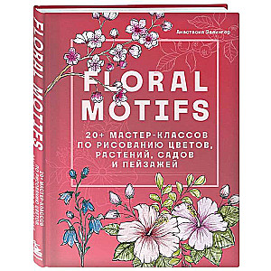 Floral motifs. 20+ master classes on drawing flowers, plants, gardens, and landscapes