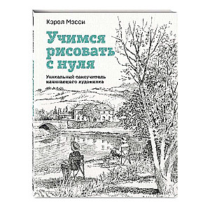 Учимся рисовать с нуля. Уникальный самоучитель начинающего художника