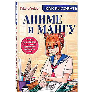 How to Draw Anime and Manga. A Complete Guide to Creating Comics in Japanese Style