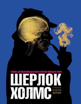 Sherlock Holmes. The Man Who Never Lived and Therefore Will Never Die