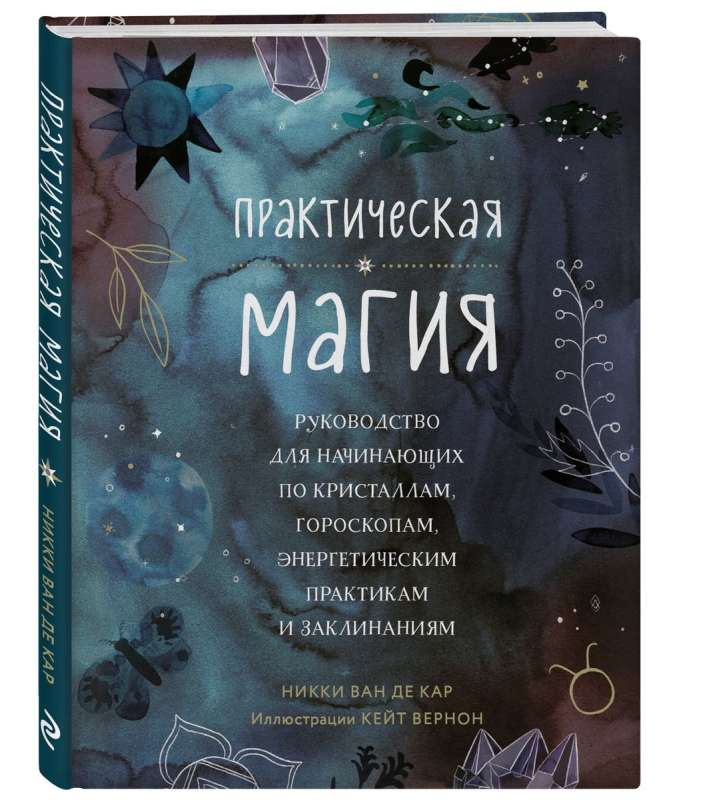 Practical Magic. A Beginner's Guide to Crystals, Horoscopes, Energy Practices, and Spells