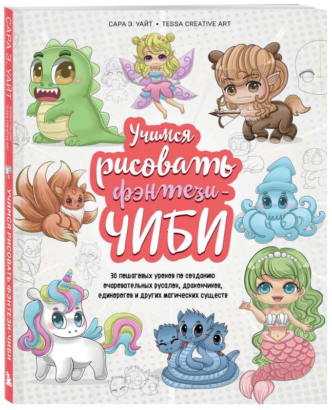 Learning to Draw Fantasy Chibi. 30 Step-by-Step Lessons on Creating Charming Mermaids, Little Dragons, Unicorns, and Other Magical Creatures