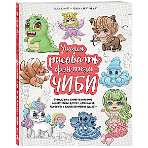 Learning to Draw Fantasy Chibi. 30 Step-by-Step Lessons on Creating Charming Mermaids, Little Dragons, Unicorns, and Other Magical Creatures