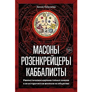 Masons, Rosicrucians, Kabbalists. A Realistic Picture of Secret Societies and Their Historical Influence