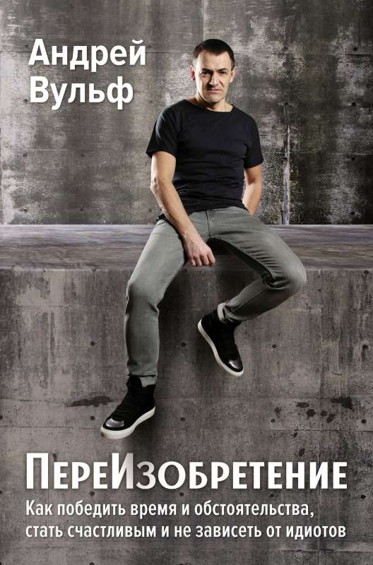 Reinventing. How to Overcome Time and Circumstances, Become Happy and Not Depend on Idiots.