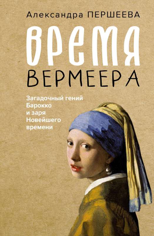 The Time of Vermeer. The Mysterious Genius of Baroque and the Dawn of Modern Times