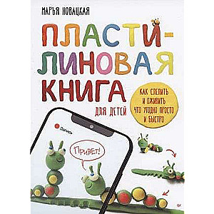 A Plasticine Book for Children: How to Mold and Bring Anything to Life Simply and Quickly