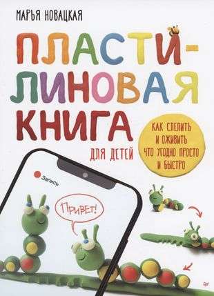 A Plasticine Book for Children: How to Mold and Bring Anything to Life Simply and Quickly