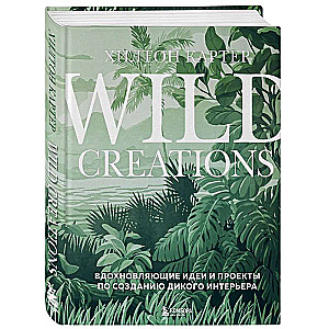Wild Creations. Inspiring Ideas and Projects for Creating a Wild Interior