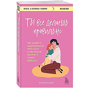 You Are Doing Everything Right. How to Develop Parental Intuition and Learn to Understand Your Child
