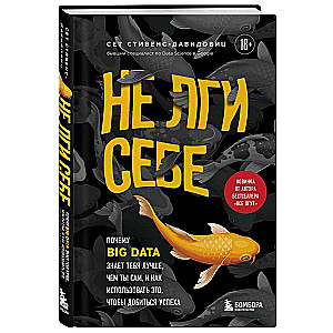 Don't Lie to Yourself. Why Big Data Knows You Better Than You Know Yourself and How to Use It to Succeed