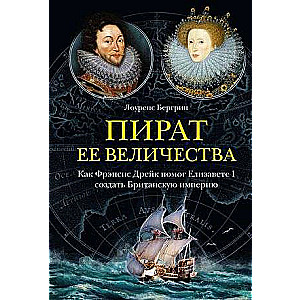 The Queen's Pirate. How Francis Drake Helped Elizabeth I Create the British Empire