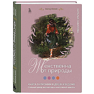 Feminine by Nature. A Book of Harmony in the Soul and at Home. Stylish Decor, Delicious Food, and Lots of Forest Beauty