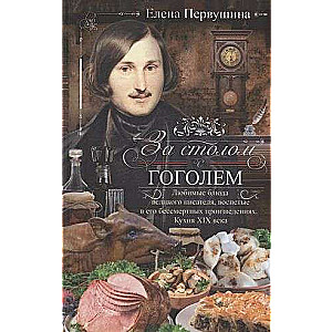 At the Table with Gogol. Favorite Dishes of the Great Writer, Celebrated in His Immortal Works