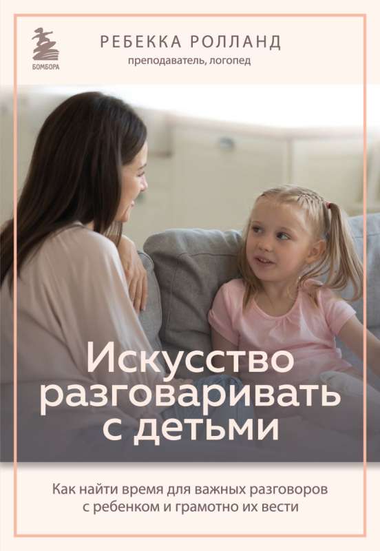The Art of Talking to Children. How to Find Time for Important Conversations with Your Child and Conduct Them Thoughtfully