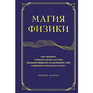 The Magic of Physics. How to Control the Secret Forces of Matter, Create Substances from the Quantum World, and Summon Crystals from Chaos