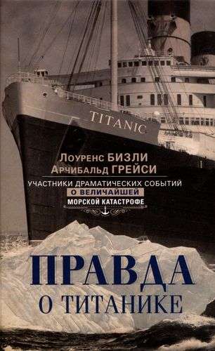 The Truth about the Titanic. Participants in the dramatic events of the greatest maritime disaster.