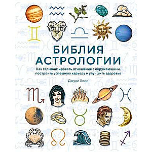 The Bible of Astrology. How to Harmonize Relationships with Others, Build a Successful Career