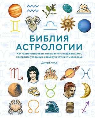 The Bible of Astrology. How to Harmonize Relationships with Others, Build a Successful Career