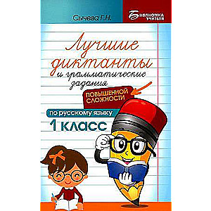 The Best Dictations and Grammar Exercises in Russian Language of Increased Complexity. 1st Grade
