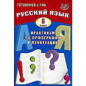Russian Language. Grade 6. Practical Course on Spelling and Punctuation. Preparing for the State Final Exam