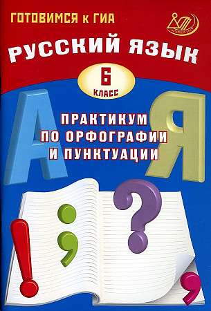Russian Language. Grade 6. Practical Course on Spelling and Punctuation. Preparing for the State Final Exam