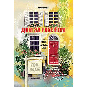 A House Abroad. How to Choose, Buy and Arrange Real Estate in Another Country