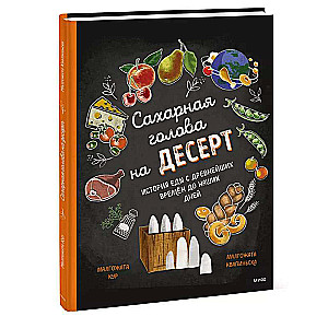 Sugar Head for Dessert. The History of Food from Ancient Times to Our Days