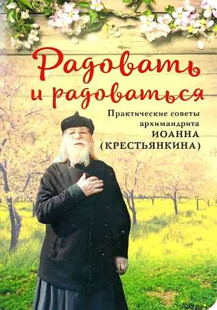 Rejoicing and Being Rejoiced. Practical Advice of Archimandrite Ioann Krystyankin