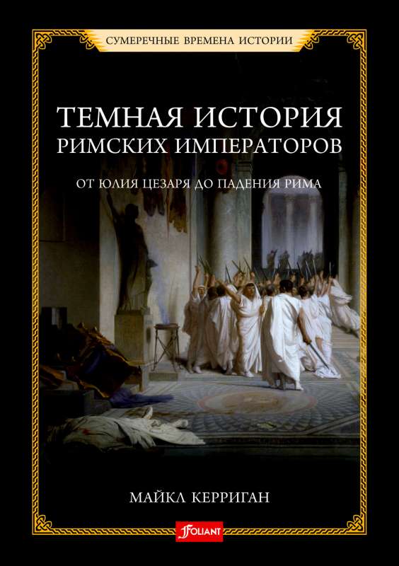 The Dark History of Roman Emperors. From Julius Caesar to the Fall of Rome
