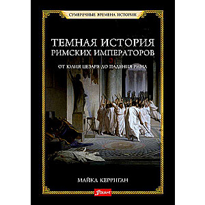 The Dark History of Roman Emperors. From Julius Caesar to the Fall of Rome