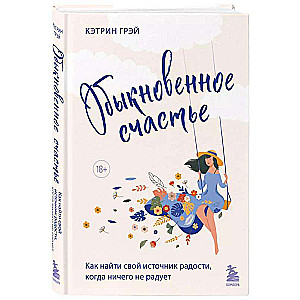 Ordinary Happiness. How to Find Your Source of Joy When Nothing Makes You Happy
