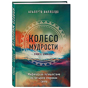 Wheel of Wisdom. A Mythical Journey through the Four Corners of the World