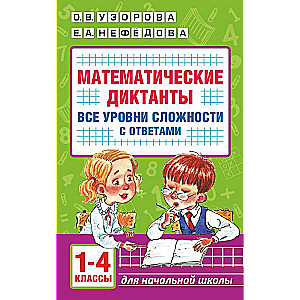 Mathematical Dictations. Primary School. All Levels of Difficulty with Answers. Grades 1-4