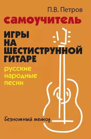 Self-tutor for playing the six-string guitar: Russian folk songs: without notes. method