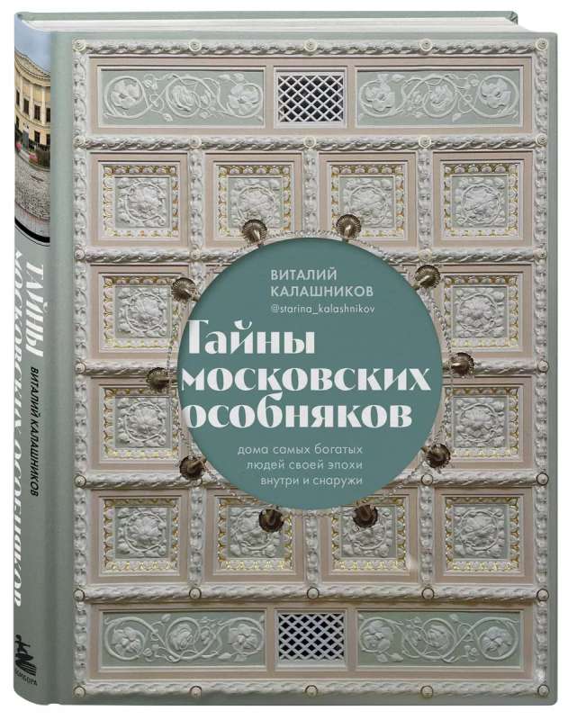 The Secrets of Moscow Mansions. The Homes of the Richest People of Their Era Inside and Out