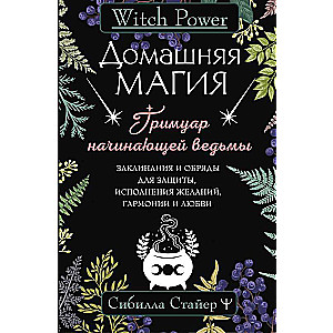 Home Magic. A Grimoire for the Beginning Witch. Spells and Rituals for Protection, Fulfillment of Wishes, Harmony, and Love
