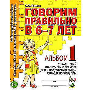 Speaking Correctly at 6-7 Years Old. Album No. 1 of Exercises for Teaching Literacy to Children Preparing for School in Speech Therapy Groups.
