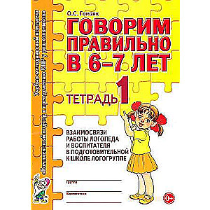 Speaking Correctly at 6-7 Years. Notebook 1 of the Interconnection of the Work of a Speech Therapist and an Educator in a Pre-School Speech Therapy Group.