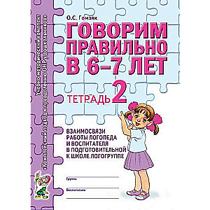 Speaking Correctly at 6-7 Years Old. Notebook 2 Interconnection of the Work of the Speech Therapist and the Educator in the Preschool Speech Therapy Group.