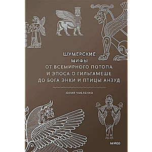 Sumerian Myths. From the Great Flood and the Epic of Gilgamesh to the God Enki and the Bird Anzu