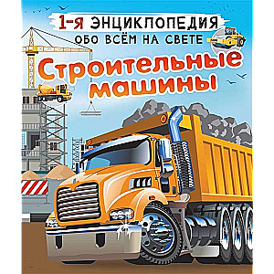 Construction Machines. 1st Encyclopedia about Everything in the World
