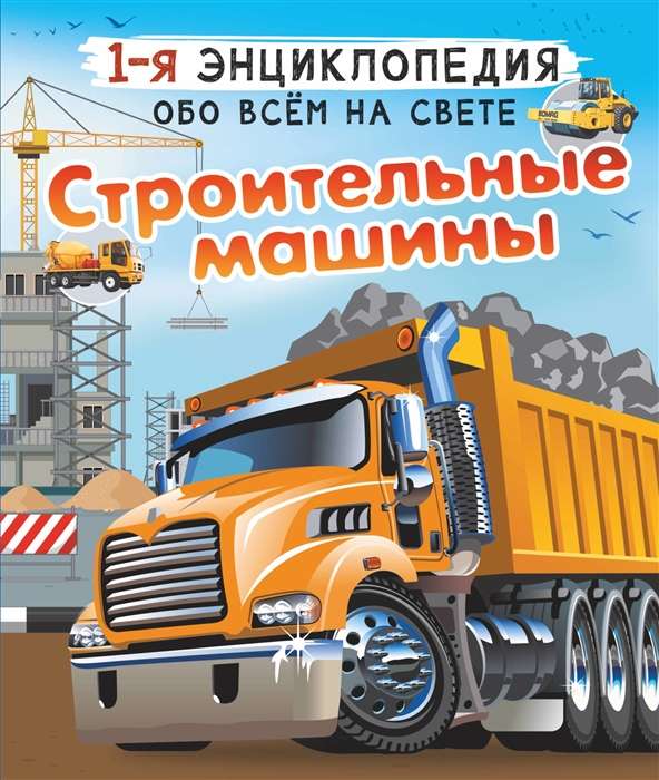Construction Machines. 1st Encyclopedia about Everything in the World