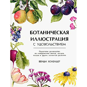 Botanical illustration with pleasure. A step-by-step guide to depicting flowers, leaves, fruits, and other plant elements