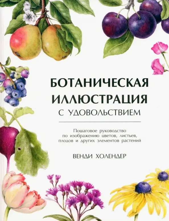 Botanical illustration with pleasure. A step-by-step guide to depicting flowers, leaves, fruits, and other plant elements