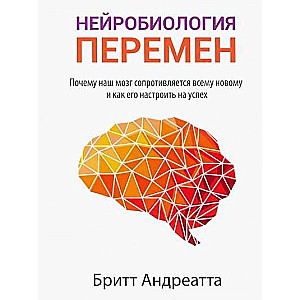 Neurobiology of Change: Why Our Brain Resists Everything New and How to Tune It for Success