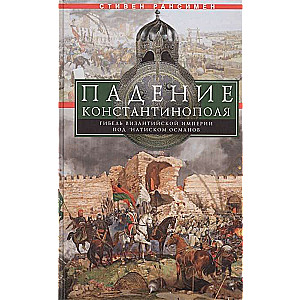 The Fall of Constantinople. The Death of the Byzantine Empire Under the Onslaught of the Ottomans
