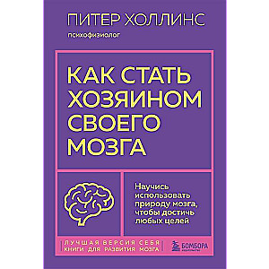 How to Become the Master of Your Brain. Learn to Use the Nature of Your Brain to Achieve Any Goals