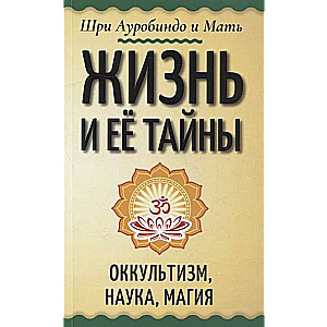 Life and Its Mysteries. Occultism, Science, Magic